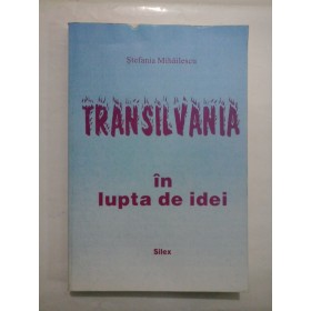                TRANSILVANIA  in lupta de idei  - Stefania  Mihailescu